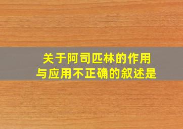 关于阿司匹林的作用与应用不正确的叙述是