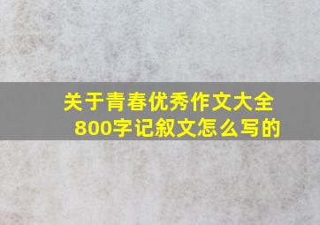 关于青春优秀作文大全800字记叙文怎么写的