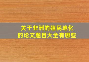 关于非洲的殖民地化的论文题目大全有哪些