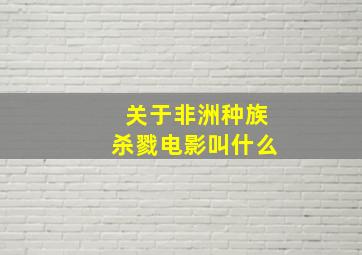 关于非洲种族杀戮电影叫什么