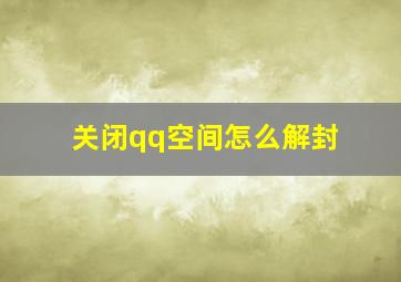 关闭qq空间怎么解封