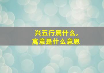 兴五行属什么,寓意是什么意思