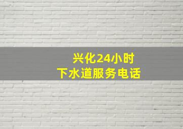 兴化24小时下水道服务电话