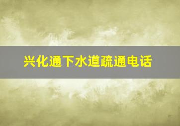 兴化通下水道疏通电话