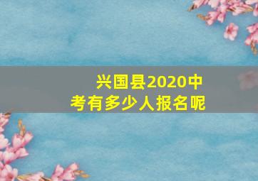 兴国县2020中考有多少人报名呢