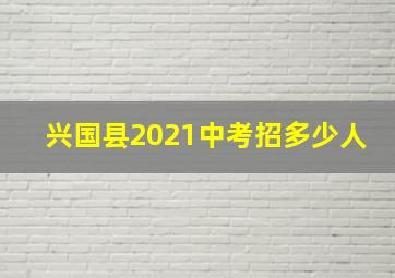 兴国县2021中考招多少人