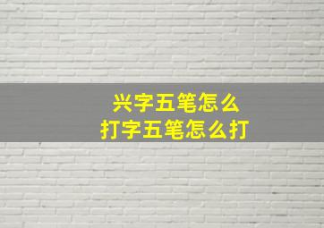 兴字五笔怎么打字五笔怎么打