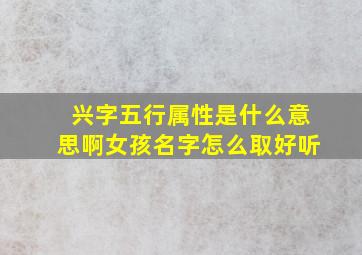 兴字五行属性是什么意思啊女孩名字怎么取好听