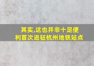 其实,这也并非十足便利首次进驻杭州地铁站点