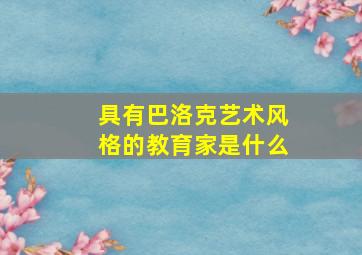 具有巴洛克艺术风格的教育家是什么