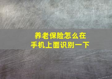 养老保险怎么在手机上面识别一下