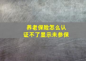 养老保险怎么认证不了显示未参保