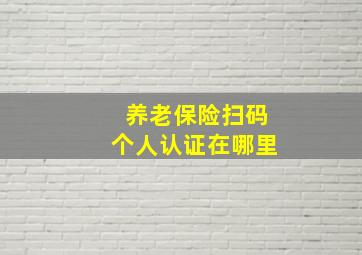 养老保险扫码个人认证在哪里