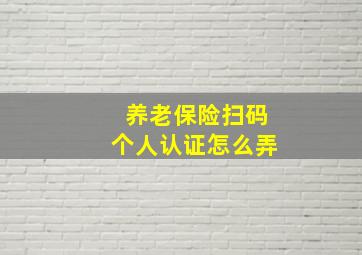 养老保险扫码个人认证怎么弄