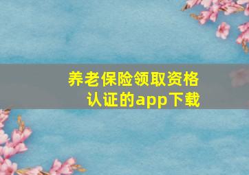 养老保险领取资格认证的app下载