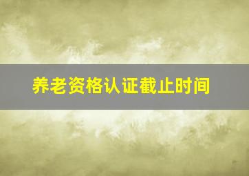 养老资格认证截止时间