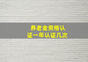 养老金资格认证一年认证几次