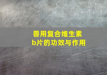 兽用复合维生素b片的功效与作用