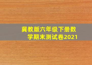 冀教版六年级下册数学期末测试卷2021