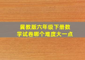 冀教版六年级下册数学试卷哪个难度大一点