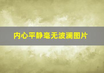 内心平静毫无波澜图片