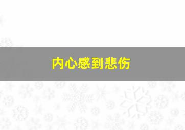 内心感到悲伤