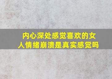 内心深处感觉喜欢的女人情绪崩溃是真实感觉吗