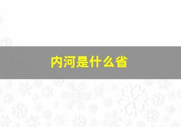 内河是什么省