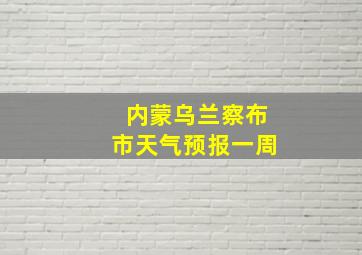 内蒙乌兰察布市天气预报一周