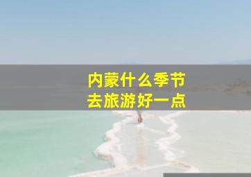 内蒙什么季节去旅游好一点