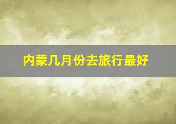 内蒙几月份去旅行最好