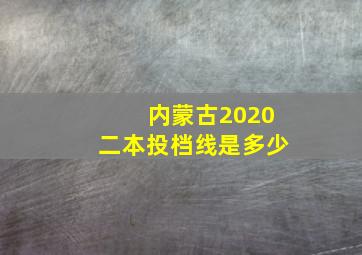 内蒙古2020二本投档线是多少