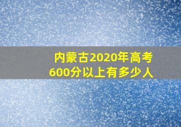 内蒙古2020年高考600分以上有多少人