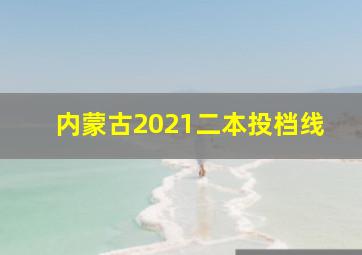 内蒙古2021二本投档线