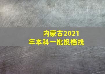 内蒙古2021年本科一批投档线