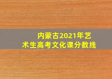 内蒙古2021年艺术生高考文化课分数线