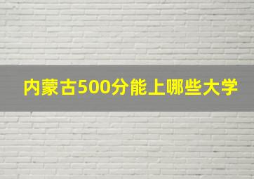 内蒙古500分能上哪些大学