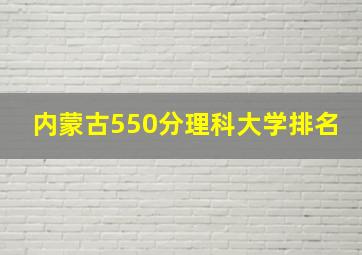 内蒙古550分理科大学排名