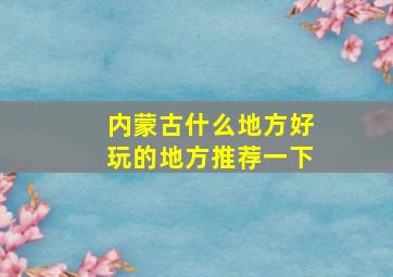 内蒙古什么地方好玩的地方推荐一下