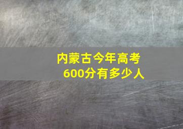 内蒙古今年高考600分有多少人