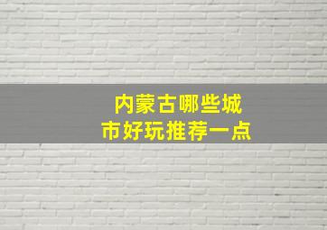 内蒙古哪些城市好玩推荐一点