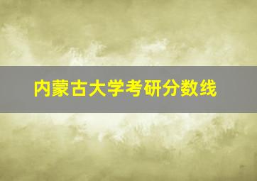 内蒙古大学考研分数线