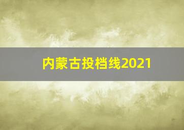 内蒙古投档线2021