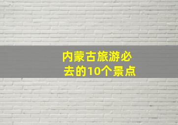 内蒙古旅游必去的10个景点