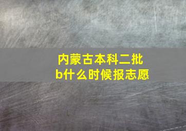 内蒙古本科二批b什么时候报志愿