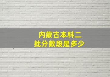 内蒙古本科二批分数段是多少