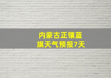 内蒙古正镶蓝旗天气预报7天