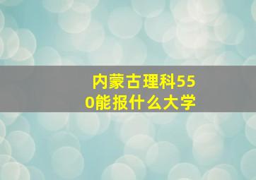 内蒙古理科550能报什么大学