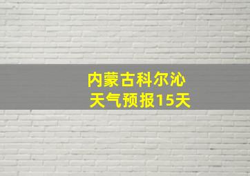 内蒙古科尔沁天气预报15天