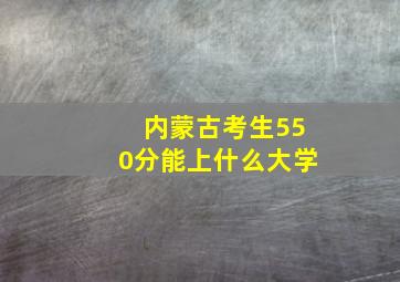 内蒙古考生550分能上什么大学